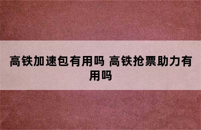 高铁加速包有用吗 高铁抢票助力有用吗